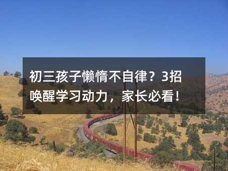 初三孩子懒惰不自律?3招唤醒学习动力,家长必看!