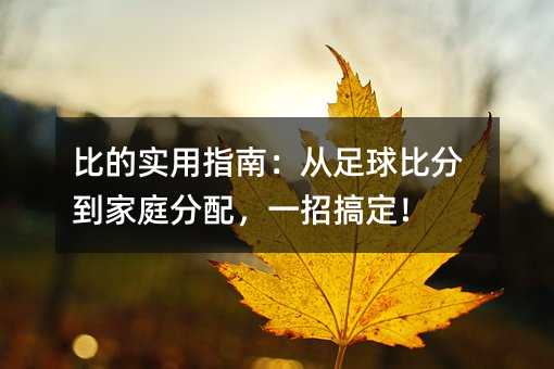 比的实用指南:从足球比分到家庭分配,一招搞定!