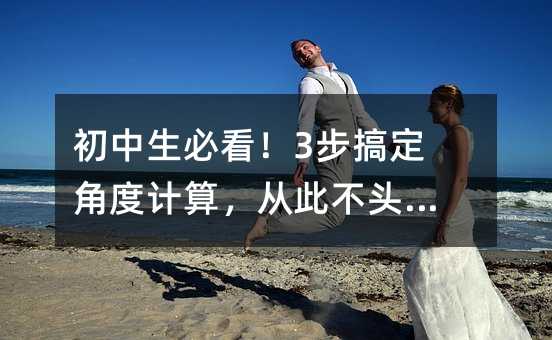 初中生必看!3步搞定角度计算,从此不头疼!