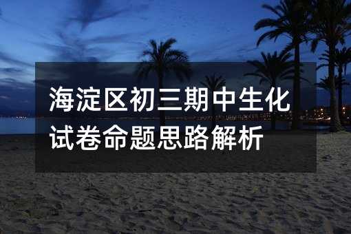 海淀区初三期中生化试卷命题思路解析