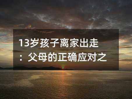 13岁孩子离家出走:父母的正确应对之道