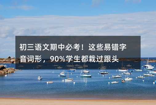 初三语文期中必考!这些易错字音词形,90%学生都栽过跟头!