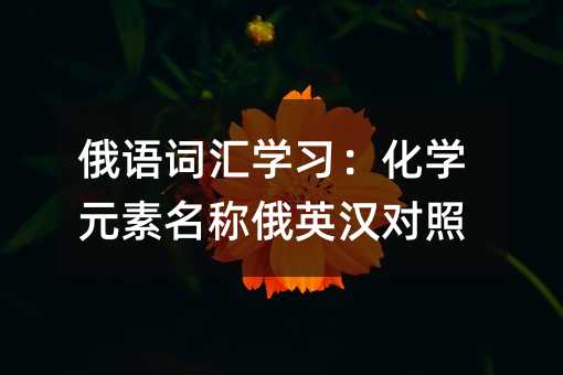 俄语词汇学习:化学元素名称俄英汉对照