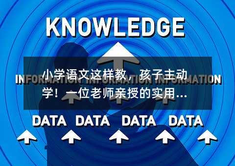 小学语文这样教,孩子主动学!一位老师亲授的实用技巧