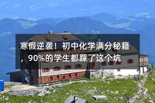 寒假逆袭!初中化学满分秘籍,90%的学生都踩了这个坑