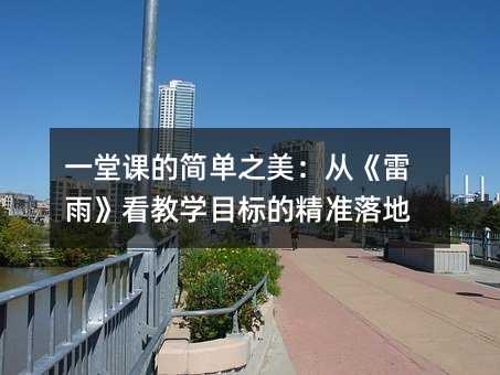 一堂课的简单之美:从《雷雨》看教学目标的精准落地