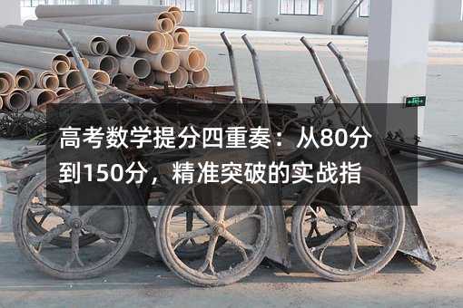 高考数学提分四重奏:从80分到150分,精准突破的实战指南