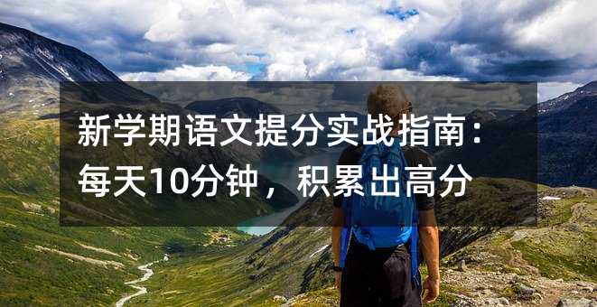 新学期语文提分实战指南:每天10分钟,积累出高分