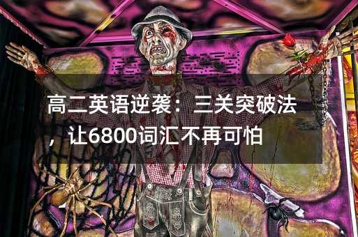 高二英语逆袭:三关突破法,让6800词汇不再可怕!