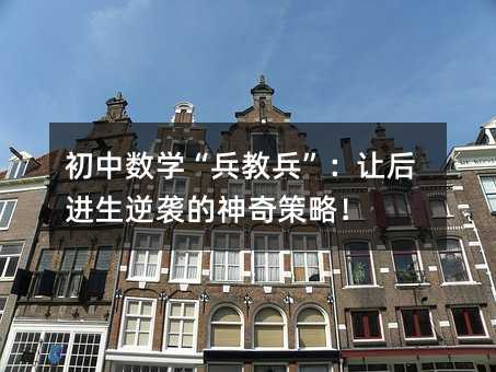 初中数学“兵教兵”:让后进生逆袭的神奇策略!