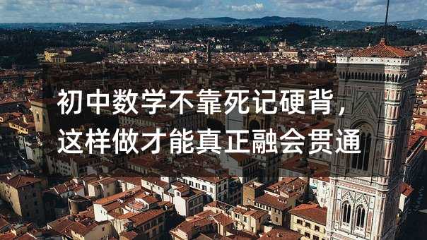 初中数学不靠死记硬背,这样做才能真正融会贯通