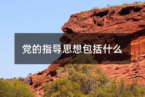 党的指导思想包括什么