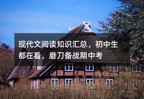 现代文阅读知识汇总,初中生都在看,磨刀备战期中考