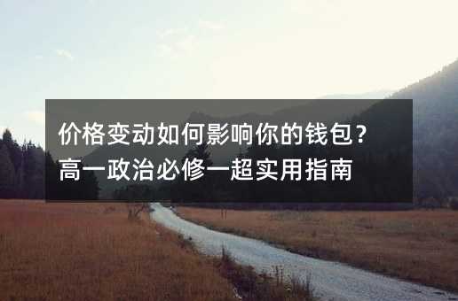 价格变动如何影响你的钱包?高一政治必修一超实用指南