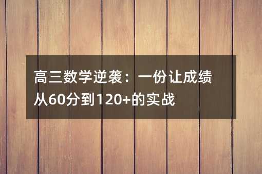 高三数学逆袭:一份让成绩从60分到120+的实战计划表