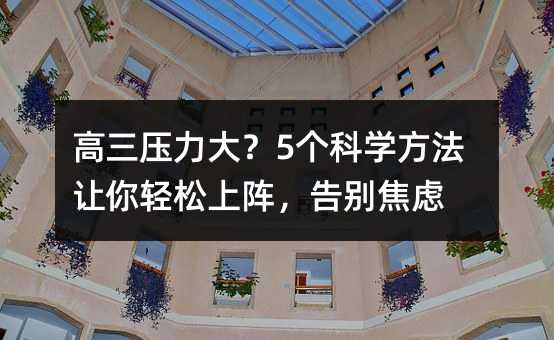 高三压力大?5个科学方法让你轻松上阵,告别焦虑