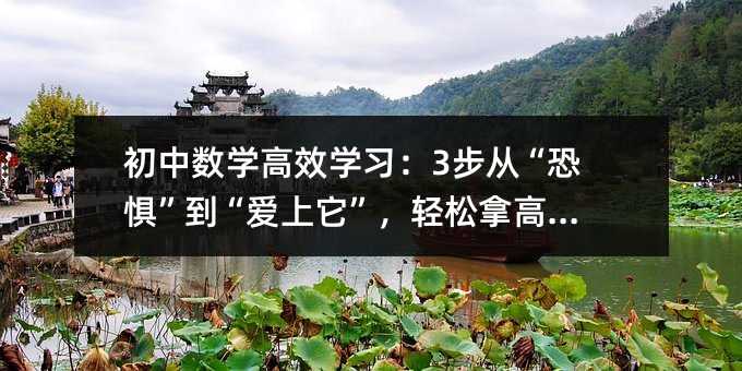 初中数学高效学习:3步从“恐惧”到“爱上它”,轻松拿高分!
