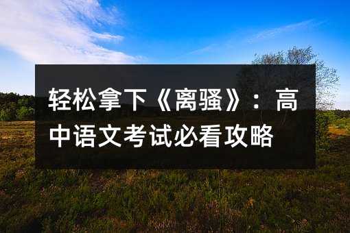 轻松拿下《离骚》:高中语文考试必看攻略