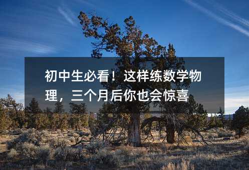初中生必看!这样练数学物理,三个月后你也会惊喜