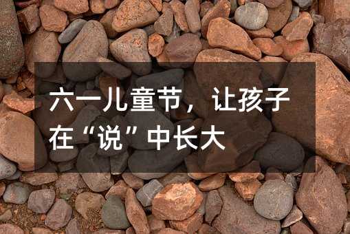 六一儿童节,让孩子在“说”中长大