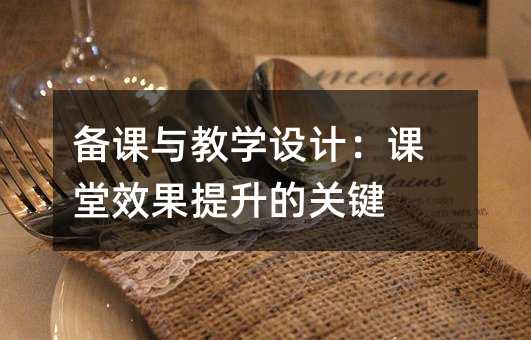 备课与教学设计:课堂效果提升的关键
