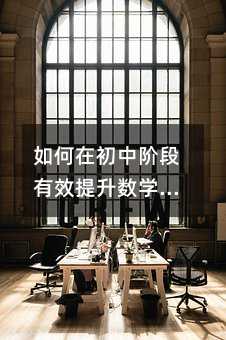 如何在初中阶段有效提升数学思维能力?