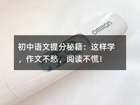 初中语文提分秘籍:这样学,作文不愁,阅读不慌!