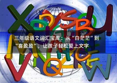 三年级语文词汇宝库:从“白茫茫”到“喜盈盈”,让孩子轻松爱上文字