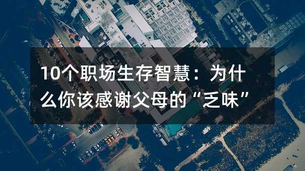 10个职场生存智慧:为什么你该感谢父母的“乏味”