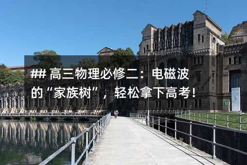 ## 高三物理必修二:电磁波的“家族树”,轻松拿下高考!