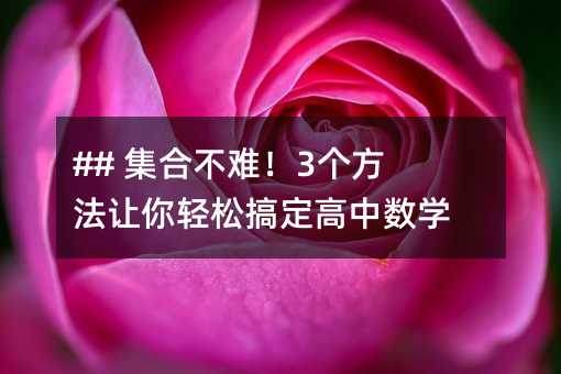 ## 集合不难!3个方法让你轻松搞定高中数学难题