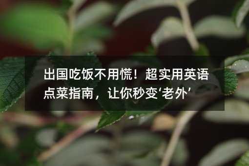 出国吃饭不用慌!超实用英语点菜指南,让你秒变‘老外’