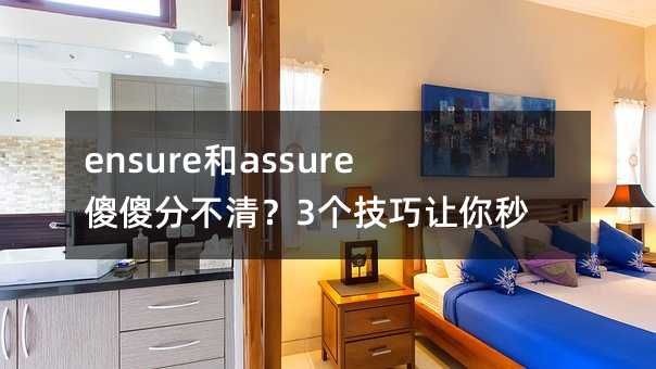 ensure和assure傻傻分不清?3个技巧让你秒变英语达人!