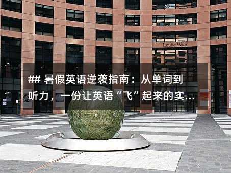 ## 暑假英语逆袭指南:从单词到听力,一份让英语“飞”起来的实战计划