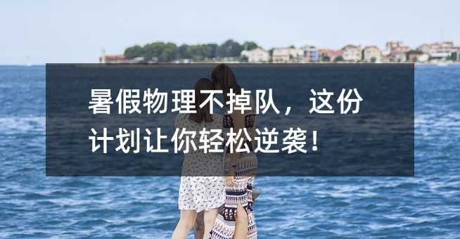 暑假物理不掉队,这份计划让你轻松逆袭!