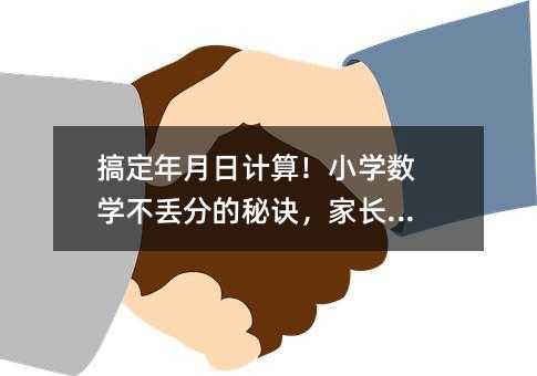 搞定年月日计算!小学数学不丢分的秘诀,家长收藏