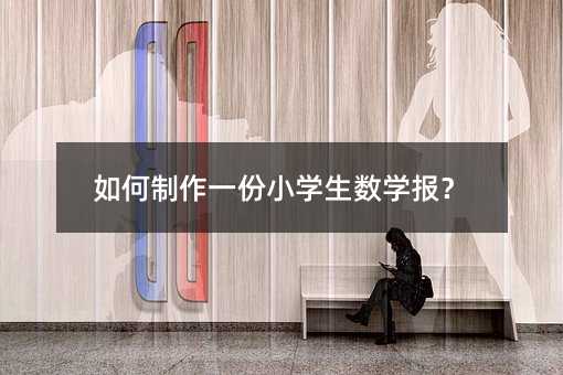 如何制作一份小学生数学报?