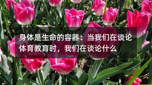 身体是生命的容器:当我们在谈论体育教育时,我们在谈论什么