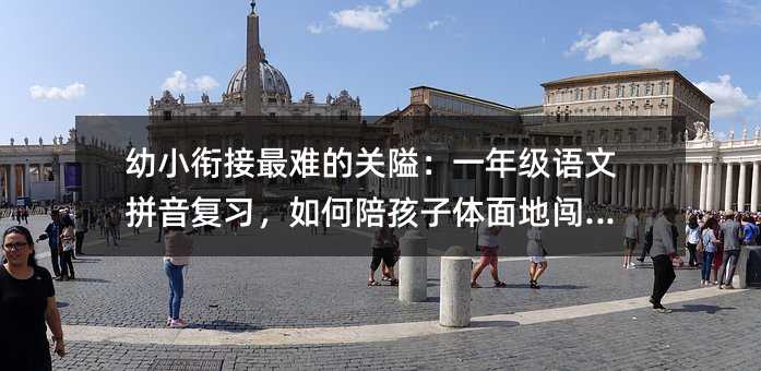 幼小衔接最难的关隘:一年级语文拼音复习,如何陪孩子体面地闯过去