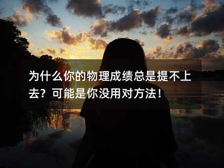 为什么你的物理成绩总是提不上去?可能是你没用对方法!