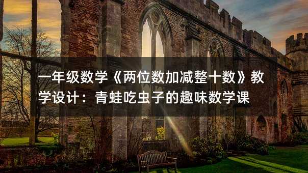 一年级数学《两位数加减整十数》教学设计:青蛙吃虫子的趣味数学课