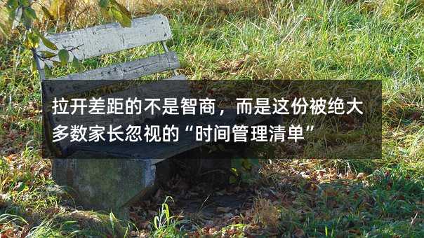 拉开差距的不是智商,而是这份被绝大多数家长忽视的“时间管理清单”