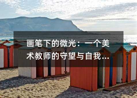 画笔下的微光:一个美术教师的守望与自我凝视